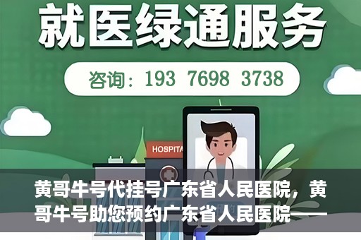 黄哥牛号代挂号广东省人民医院，黄哥牛号助您预约广东省人民医院——便捷代挂号服务