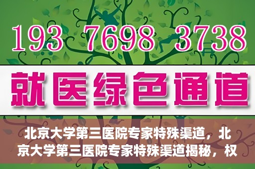 北京大学第三医院专家特殊渠道，北京大学第三医院专家特殊渠道揭秘，权威医疗资源的背后故事