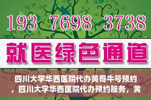 四川大学华西医院代办黄哥牛号预约，四川大学华西医院代办预约服务，黄哥牛号预约系统启动