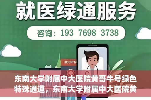 东南大学附属中大医院黄哥牛号绿色特殊通道，东南大学附属中大医院黄哥牛号，绿色特殊通道开启生命之门