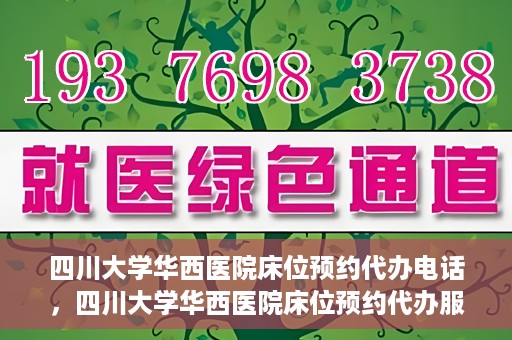 四川大学华西医院床位预约代办电话，四川大学华西医院床位预约代办服务热线