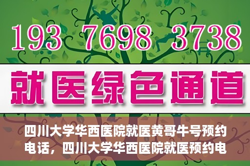 四川大学华西医院就医黄哥牛号预约电话，四川大学华西医院就医预约电话及黄哥牛号预约攻略