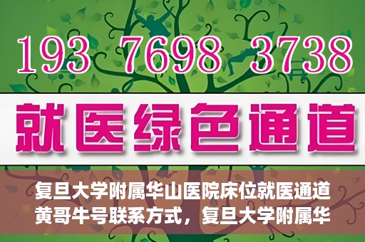 复旦大学附属华山医院床位就医通道黄哥牛号联系方式，复旦大学附属华山医院床位就医通道，黄哥牛号联系方式全解析