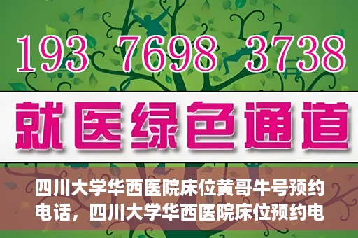 四川大学华西医院床位黄哥牛号预约电话，四川大学华西医院床位预约电话及黄哥牛号预约攻略