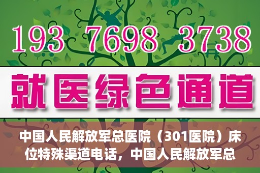 中国人民解放军总医院（301医院）床位特殊渠道电话，中国人民解放军总医院（301医院）床位预约特殊渠道专线详解