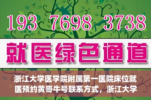 浙江大学医学院附属第一医院床位就医预约黄哥牛号联系方式，浙江大学医学院附属第一医院床位预约联系方式及黄哥牛号就医指南