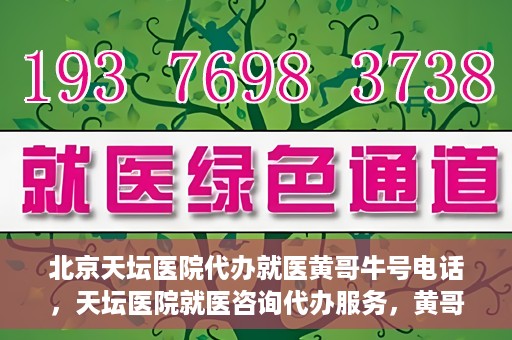 北京天坛医院代办就医黄哥牛号电话，天坛医院就医咨询代办服务，黄哥牛号联系电话揭秘