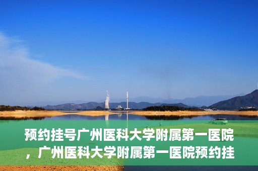 预约挂号广州医科大学附属第一医院，广州医科大学附属第一医院预约挂号服务启动