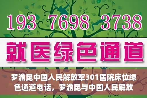 罗渝昆中国人民解放军301医院床位绿色通道电话，罗渝昆与中国人民解放军301医院床位绿色通道专线揭秘
