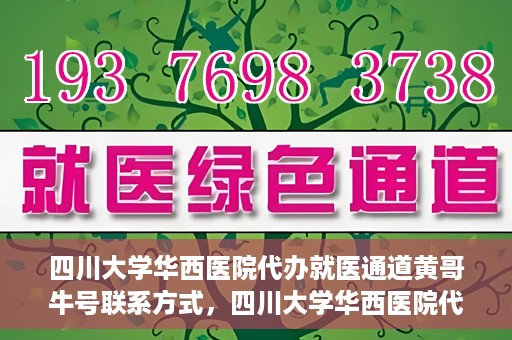 四川大学华西医院代办就医通道黄哥牛号联系方式，四川大学华西医院代办就医通道，黄哥牛号联系方式及专业服务解析