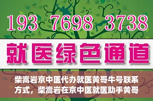 柴嵩岩京中医代办就医黄哥牛号联系方式，柴嵩岩在京中医就医助手黄哥牛联系方式揭秘