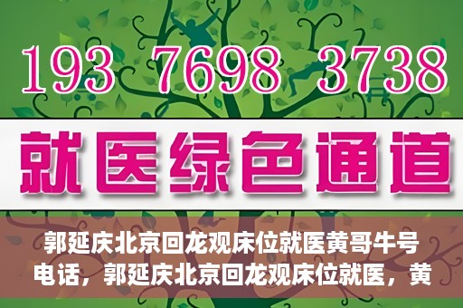 郭延庆北京回龙观床位就医黄哥牛号电话，郭延庆北京回龙观床位就医，黄哥牛号电话背后的就医故事