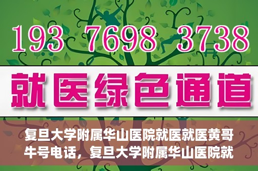 复旦大学附属华山医院就医就医黄哥牛号电话，复旦大学附属华山医院就医牛号电话揭秘，黄哥就医新体验！