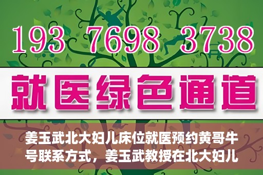 姜玉武北大妇儿床位就医预约黄哥牛号联系方式，姜玉武教授在北大妇儿床位预约就医攻略，黄哥牛号联系方式揭秘