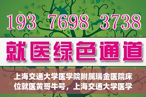 上海交通大学医学院附属瑞金医院床位就医黄哥牛号，上海交通大学医学院附属瑞金医院床位就医攻略，黄哥牛号助您轻松挂号就医