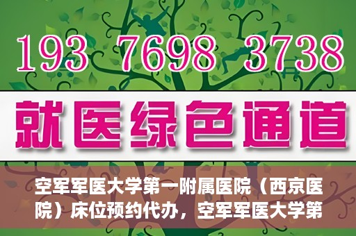 空军军医大学第一附属医院（西京医院）床位预约代办，空军军医大学第一附属医院床位预约代办服务详解
