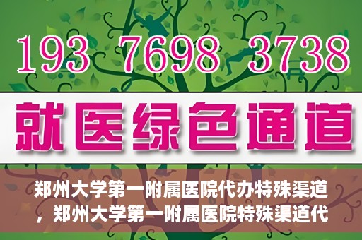 郑州大学第一附属医院代办特殊渠道，郑州大学第一附属医院特殊渠道代办服务详解