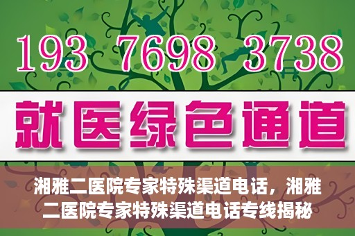 湘雅二医院专家特殊渠道电话，湘雅二医院专家特殊渠道电话专线揭秘