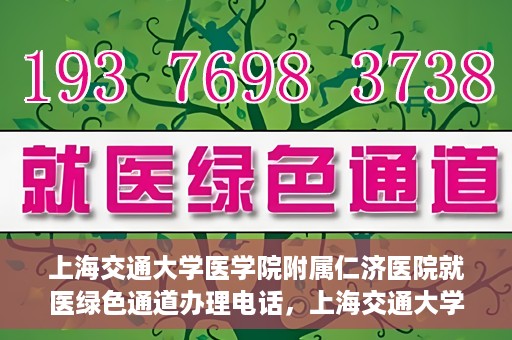上海交通大学医学院附属仁济医院就医绿色通道办理电话，上海交通大学医学院附属仁济医院就医绿色通道咨询热线开通，便捷就医一键达！