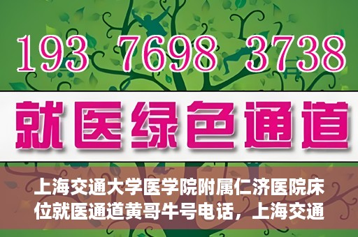 上海交通大学医学院附属仁济医院床位就医通道黄哥牛号电话，上海交通大学医学院附属仁济医院床位就医通道详解，黄哥牛号电话一键预约就医服务