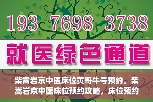 柴嵩岩京中医床位黄哥牛号预约，柴嵩岩京中医床位预约攻略，床位预约背后的故事