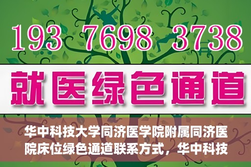 华中科技大学同济医学院附属同济医院床位绿色通道联系方式，华中科技大学同济医院床位绿色通道联系方式及咨询指南
