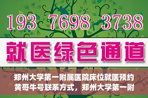 郑州大学第一附属医院床位就医预约黄哥牛号联系方式，郑州大学第一附属医院床位预约联系方式，黄哥牛号就医指南