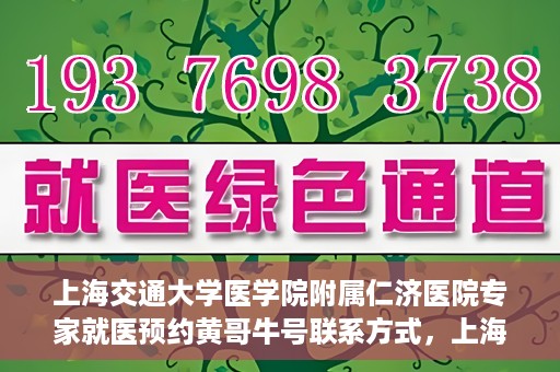 上海交通大学医学院附属仁济医院专家就医预约黄哥牛号联系方式，上海交通大学医学院附属仁济医院专家预约挂号联系方式，黄哥牛号就医指南
