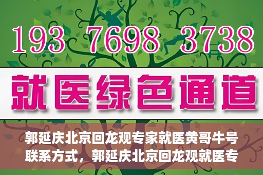 郭延庆北京回龙观专家就医黄哥牛号联系方式，郭延庆北京回龙观就医专家联系方式及黄哥牛号揭秘