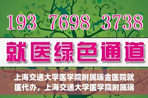 上海交通大学医学院附属瑞金医院就医代办，上海交通大学医学院附属瑞金医院就医代办服务详解