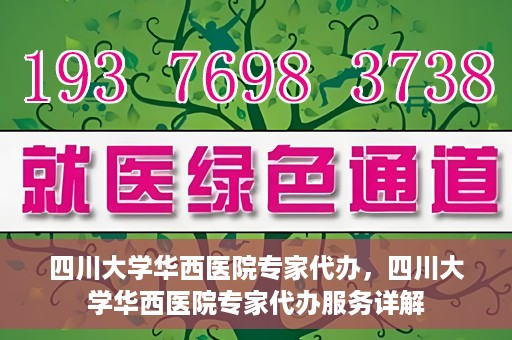 四川大学华西医院专家代办，四川大学华西医院专家代办服务详解