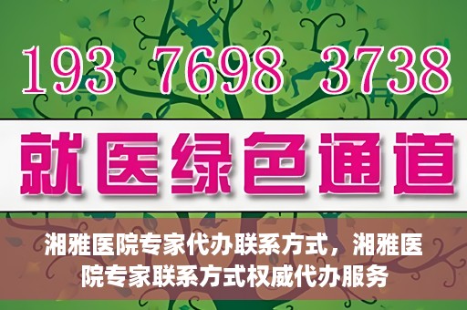 湘雅医院专家代办联系方式，湘雅医院专家联系方式权威代办服务