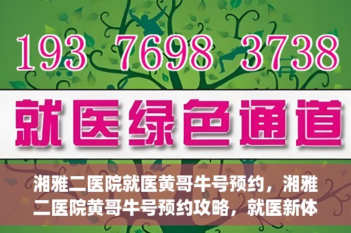 湘雅二医院就医黄哥牛号预约，湘雅二医院黄哥牛号预约攻略，就医新体验