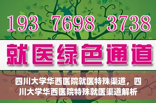 四川大学华西医院就医特殊渠道，四川大学华西医院特殊就医渠道解析