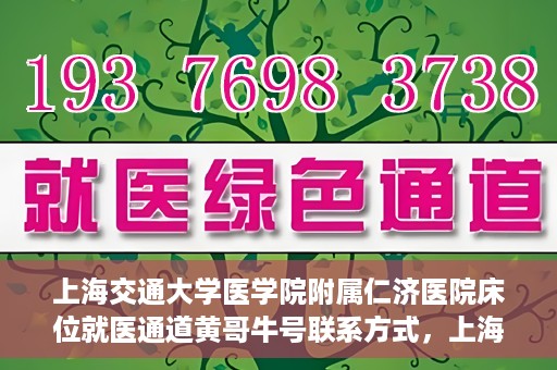 上海交通大学医学院附属仁济医院床位就医通道黄哥牛号联系方式，上海交通大学医学院附属仁济医院床位就医通道，黄哥牛号联系方式全解析