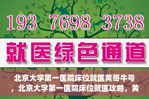 北京大学第一医院床位就医黄哥牛号，北京大学第一医院床位就医攻略，黄哥牛号助您轻松挂号就医