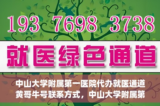 中山大学附属第一医院代办就医通道黄哥牛号联系方式，中山大学附属第一医院就医通道代办服务，黄哥牛号联系方式及指南