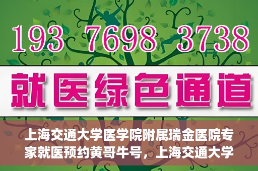 上海交通大学医学院附属瑞金医院专家就医预约黄哥牛号，上海交通大学医学院附属瑞金医院专家黄哥牛号预约指南