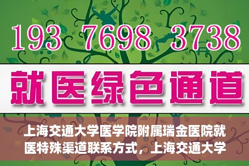 上海交通大学医学院附属瑞金医院就医特殊渠道联系方式，上海交通大学医学院附属瑞金医院特殊渠道就医联系方式指南