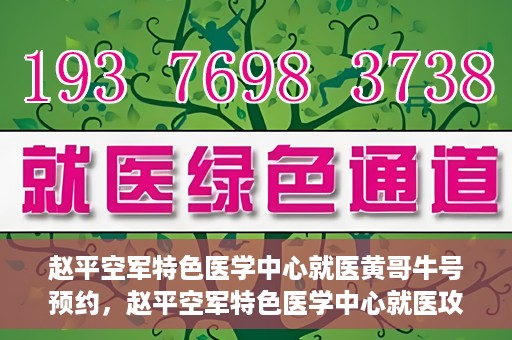 赵平空军特色医学中心就医黄哥牛号预约，赵平空军特色医学中心就医攻略，黄哥牛号预约指南