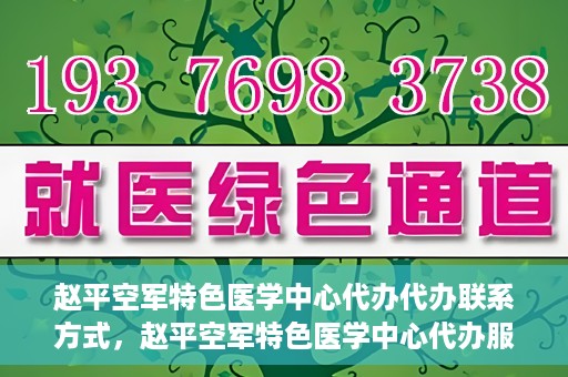 赵平空军特色医学中心代办代办联系方式，赵平空军特色医学中心代办服务联系方式揭秘