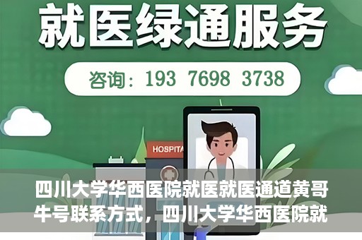 四川大学华西医院就医就医通道黄哥牛号联系方式，四川大学华西医院就医通道，黄哥牛号联系方式全解析