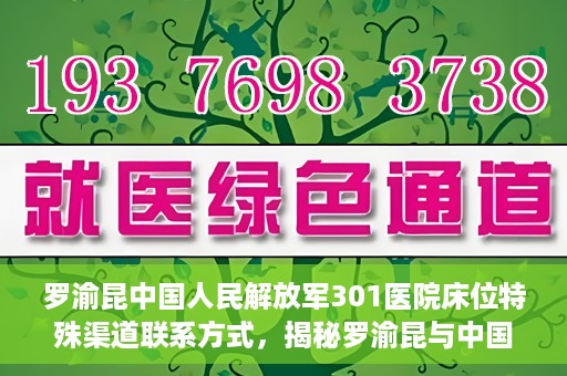 罗渝昆中国人民解放军301医院床位特殊渠道联系方式，揭秘罗渝昆与中国人民解放军301医院床位特殊联系方式背后的故事