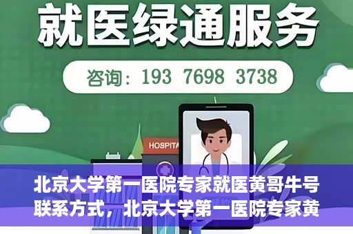 北京大学第一医院专家就医黄哥牛号联系方式，北京大学第一医院专家黄哥牛号联系方式及就医指南
