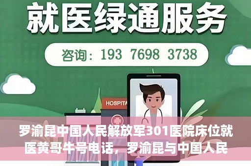 罗渝昆中国人民解放军301医院床位就医黄哥牛号电话，罗渝昆与中国人民解放军301医院，床位就医背后的故事与黄哥牛号电话揭秘