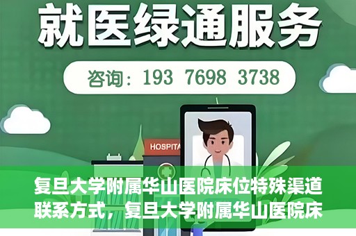 复旦大学附属华山医院床位特殊渠道联系方式，复旦大学附属华山医院床位特殊渠道预约联系方式揭秘