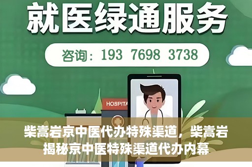 柴嵩岩京中医代办特殊渠道，柴嵩岩揭秘京中医特殊渠道代办内幕