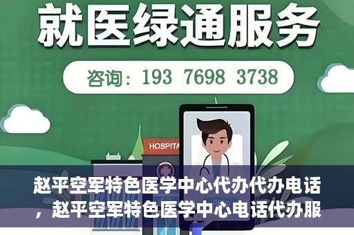 赵平空军特色医学中心代办代办电话，赵平空军特色医学中心电话代办服务指南