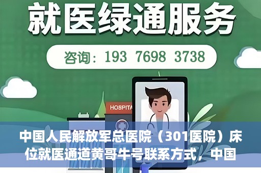 中国人民解放军总医院（301医院）床位就医通道黄哥牛号联系方式，中国人民解放军总医院（301医院）床位就医通道详解，黄哥牛号联系方式及就医指南
