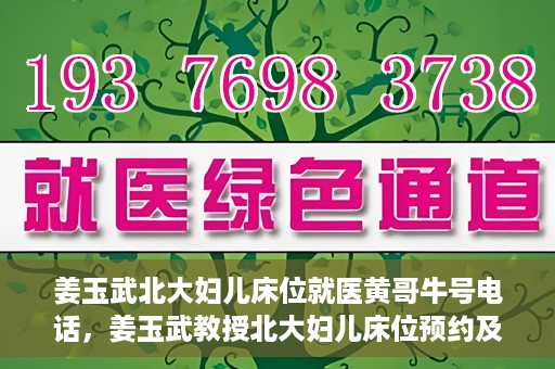 姜玉武北大妇儿床位就医黄哥牛号电话，姜玉武教授北大妇儿床位预约及就医指南，牛号电话与黄哥的故事